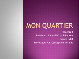 Français II
Étudiant: Lisa Areli Cruz Schouten
Groupe: 204
Professeur: Ma. Concepción Morales
 
