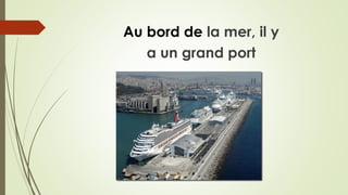 Au bord de la mer, il y
a un grand port
 