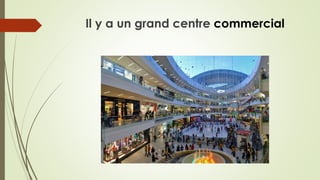 Il y a un grand centre commercial
 