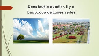 Dans tout le quartier, il y a
beaucoup de zones vertes
 