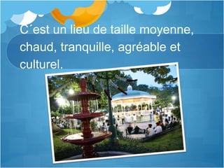 C´est un lieu de taille moyenne,
chaud, tranquille, agréable et
culturel.
 