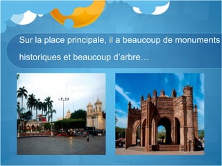 Sur la place principale, il a beaucoup de monuments
historiques et beaucoup d’arbre…
 