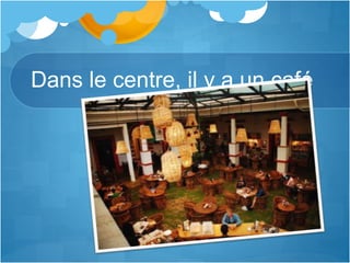 Dans le centre, il y a un café
 