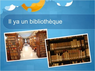 Il ya un bibliothèque
 