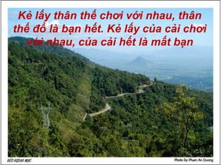 Kẻ lấy thân thế chơi với nhau, thân thếđổ là bạn hết. Kẻ lấy của cải chơi với nhau, của cải hết là mất bạn
