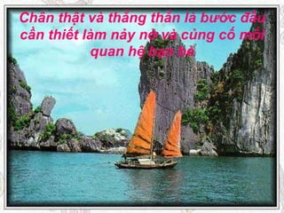Chân thật và thẳng thắn là bước đầu cần thiết làm nảy nở và củng cố mối quan hệ bạn bè