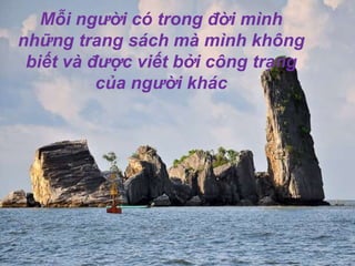 Mỗi người có trong đời mình những trang sách mà mình không biết và được viết bởi công trạng của người khác