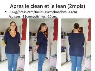 Apres le clean et le lean (2mois)
• -16kg/bras:-2cm/taille:-15cm/hanches:-14cm
/cuisses:-11cm/poitrines:-10cm.
 