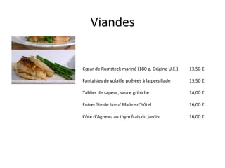 Viandes Cœur de Rumsteck mariné (180 g, Origine U.E.) Fantaisies de volaille poêlées à la persillade Tablier de sapeur, sauce gribiche  Entrecôte de bœuf Maître d’hôtel  Côte d’Agneau au thym frais du jardin 13,50 € 13,50 € 14,00 € 16,00 € 16,00 € 