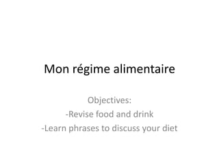 Mon régimealimentaire Objectives: -Revise food and drink -Learn phrases to discuss your diet 