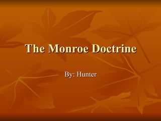 The Monroe Doctrine By: Hunter 