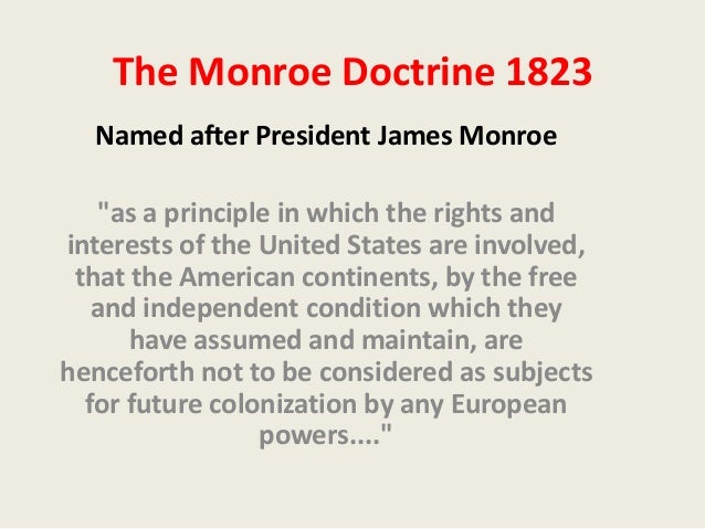 the importance of the monroe doctrine in america The monroe doctrine vowed to keep the united states out of european internal affairs and wars what was the main purpose of this doctorine the political systems of the european powers were alien to the united states and any attempt to export it to the americas would be considered dangerous to american interests. the importance of the monroe doctrine in america The monroe doctrine vowed to keep the united states out of european internal affairs and wars what was the main purpose of this doctorine the political systems of the european powers were alien to the united states and any attempt to export it to the americas would be considered dangerous to american interests.