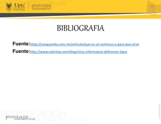 BIBLIOGRAFIA
Fuente:https://vanguardia.com.mx/articulo/que-es-un-antivirus-y-para-que-sirve
Fuente:http://www.valortop.com/blog/virus-informatico-definicion-tipos
 