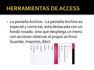  La pestañaArchivo : La pestañaArchivo es
especial y como tal, está destacada con un
fondo rosado. sino que despliega un menú
con acciones relativas al propio archivo:
Guardar, Imprimir,Abrir
 
