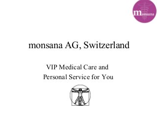 monsana AG, Switzerland
VIP Medical Care and
Personal Service for You
 