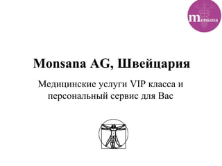 Monsana AG, Швейцария
Медицинские услуги VIP класса и
персональный сервис для Вас
 