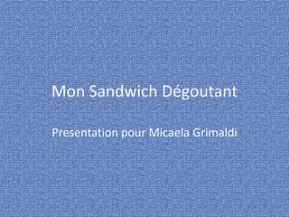 Mon Sandwich Dégoutant Presentation pour Micaela Grimaldi 