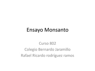 Ensayo Monsanto
Curso 802
Colegio Bernardo Jaramillo
Rafael Ricardo rodríguez ramos
 