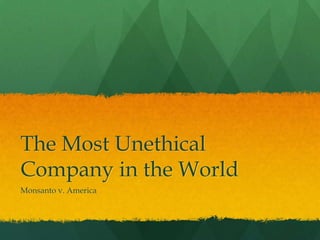 The Most Unethical
Company in the World
Monsanto v. America
 