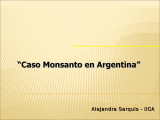 Alejandra Sarquis - IICA “ Caso Monsanto en Argentina” 