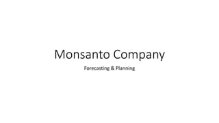 Monsanto Company
Forecasting & Planning
 