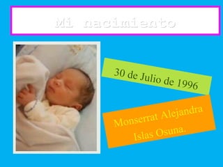 Mi nacimientoMi nacimiento
30 de Julio de 1996
Monserrat Alejandra
Islas Osuna.
 
