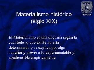 HISTORIAMaterialismo histórico
(siglo XIX)
El Materialismo es una doctrina según la
cual todo lo que existe no está
determinado y se explica por algo
superior y previo a lo experimentable y
aprehensible empíricamente
 