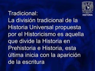 HISTORIATradicional:
La división tradicional de la
Historia Universal propuesta
por el Historicismo es aquella
que divide la Historia en
Prehistoria e Historia, esta
última inicia con la aparición
de la escritura
 