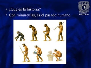 HISTORIA
• ¿Que es la historia?
• Con minúsculas, es el pasado humano
 