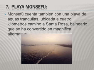 7.- PLAYA MONSEFU:
 Monsefú cuenta también con una playa de
aguas tranquilas, ubicada a cuatro
kilómetros camino a Santa Rosa, balneario
que se ha convertido en magnifica
alternativa.
 
