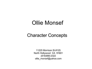 Ollie Monsef Character   Concepts 11225 Morrison St.#125 North Hollywood  CA  91601 (818)980-2322 [email_address] 