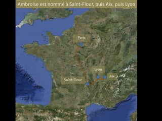 Ambroise est nommé à Saint-Flour, puis Aix, puis Lyon




                            Paris




                                    Lyon
                                           Aix
                    Saint-Flour
 