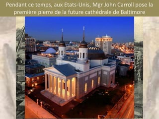 Pendant ce temps, aux Etats-Unis, Mgr John Carroll pose la
   première pierre de la future cathédrale de Baltimore
 