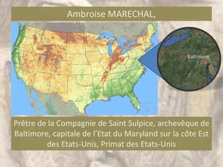 Ambroise MARECHAL,



                                                  Baltimore




Prêtre de la Compagnie de Saint Sulpice, archevêque de
Baltimore, capitale de l’Etat du Maryland sur la côte Est
         des Etats-Unis, Primat des Etats-Unis
 