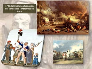 1789, la Révolution Française.
Les séminaires sont fermés de
            force
 