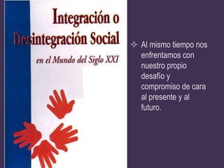  Al mismo tiempo nos
  enfrentamos con
  nuestro propio
  desafío y
  compromiso de cara
  al presente y al
  futuro.
 