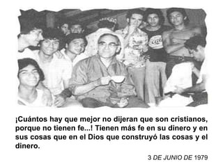 ¡Cuántos hay que mejor no dijeran que son cristianos,
porque no tienen fe...! Tienen más fe en su dinero y en
sus cosas que en el Dios que construyó las cosas y el
dinero.
                                     3 DE JUNIO DE 1979
 