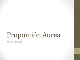 Proporción Aurea
Andrés González
 