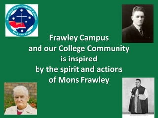 Frawley Campus
and our College Community
is inspired
by the spirit and actions
of Mons Frawley
 