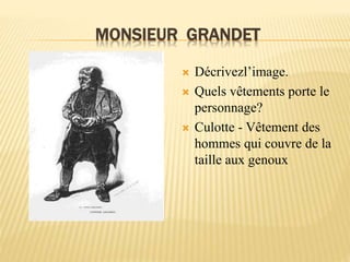 MONSIEUR GRANDET
 Décrivezl’image.
 Quels vêtements porte le
personnage?
 Culotte - Vêtement des
hommes qui couvre de la
taille aux genoux
 