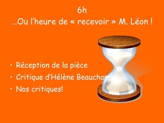 6h …Ou l’heure de « recevoir » M. Léon ! Réception de la pièce Critique d’Hélène Beauchamp Nos critiques! 