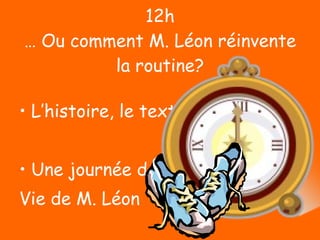 12h … Ou comment M. Léon réinvente la routine? L’histoire, le texte Une journée dans la  Vie de M. Léon 