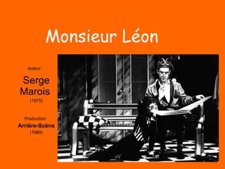Auteur:   Serge Marois  (1975) Production:  Arrière-Scène (1989) Monsieur Léon 