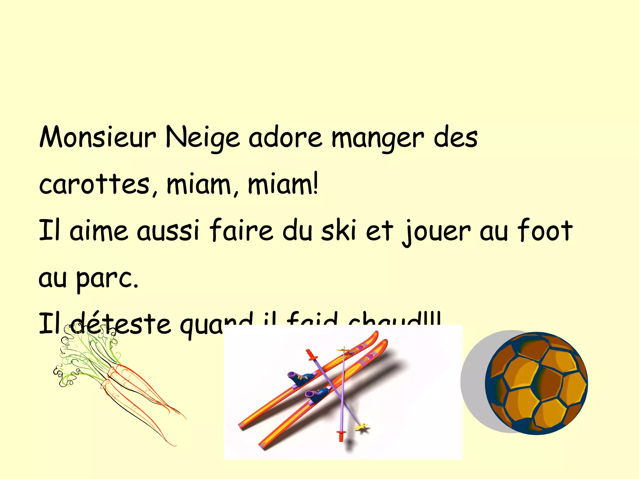 Monsieur Neige adore manger des carottes, miam, miam! Il aime aussi faire du ski et jouer au foot au parc. Il d éteste quand il faid chaud!!!