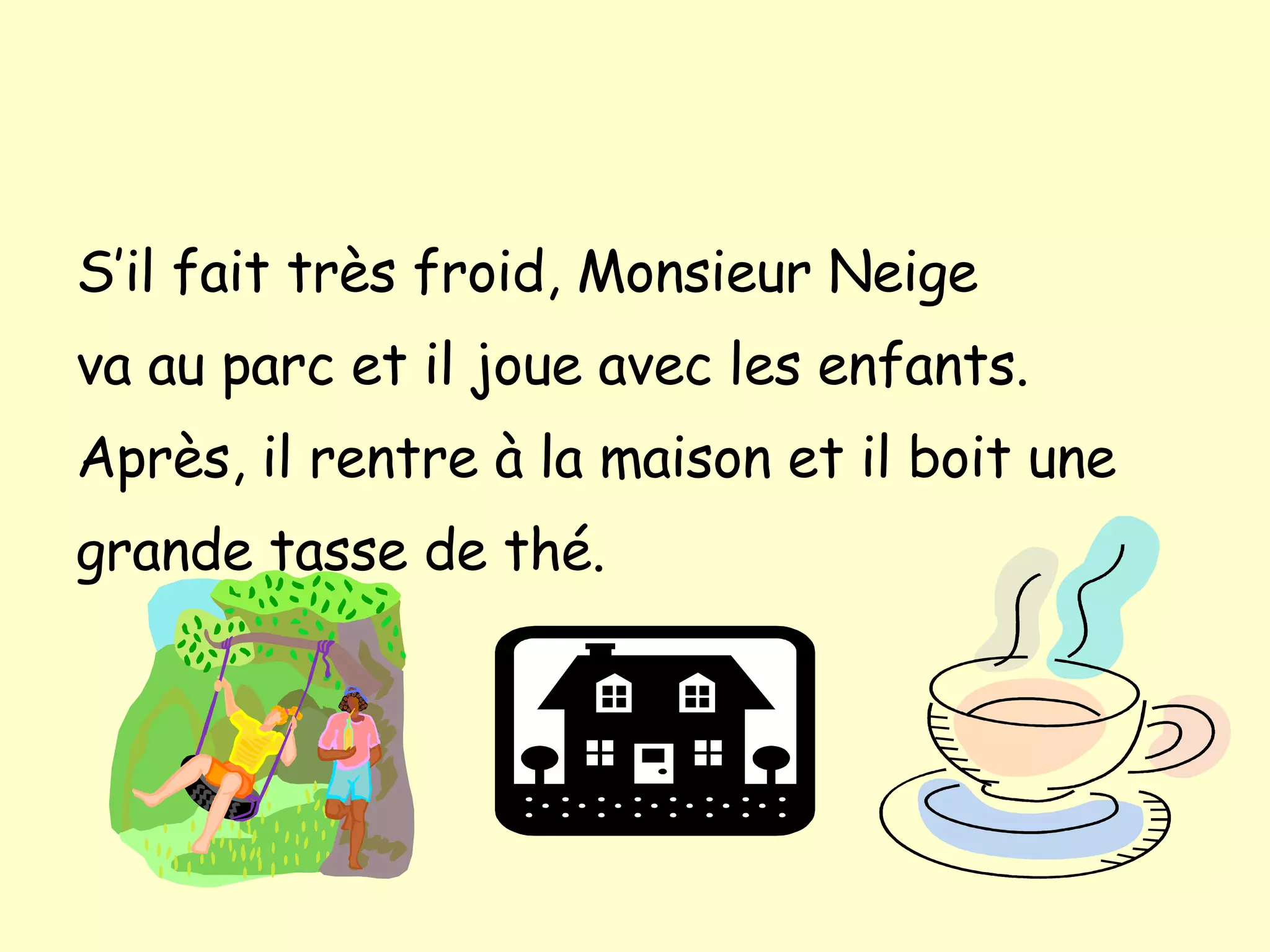 S’il fait tr ès froid, Monsieur Neige va au parc et il joue avec les enfants. Apr ès, il rentre à la maison et il boit une grande tasse de thé.