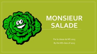 MONSIEUR
SALADE
Par la classe de MS 2015
By the MS class of 2015
 