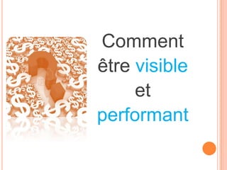 Comment
être visible
     et
performant
 