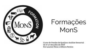 Formações
MonS
Curso de Vendas de Queijos e Análise Sensorial
de 1º a 4 de julho de 2019
Por Laurent Mons e Débora Pereira
 