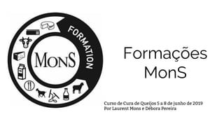 Formações
MonS
Curso de Cura de Queijos 5 a 8 de junho de 2019
Por Laurent Mons e Débora Pereira
 