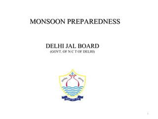 1
MONSOON PREPAREDNESSMONSOON PREPAREDNESS
DELHI JAL BOARDDELHI JAL BOARD
(GOVT. OF N C T OF DELHI)
 